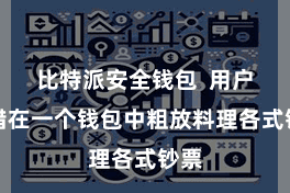 比特派安全钱包 用户不错在一个钱包中粗放料理各式钞票