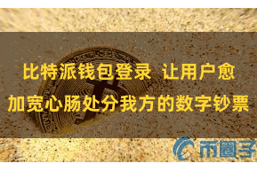 比特派钱包登录 让用户愈加宽心肠处分我方的数字钞票