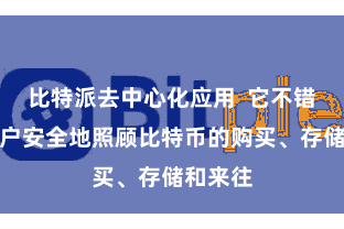 比特派去中心化应用 它不错匡助用户安全地照顾比特币的购买、存储和来往