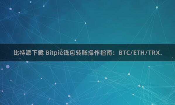 比特派下载 Bitpie钱包转账操作指南：BTC/ETH/TRX.