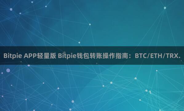 Bitpie APP轻量版 Bitpie钱包转账操作指南：BTC/ETH/TRX.