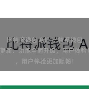 比特派钱包地址 比特派钱包最新版本更新：功能全面升级，用户体验更加顺畅！