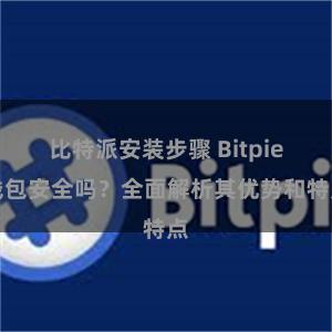 比特派安装步骤 Bitpie钱包安全吗？全面解析其优势和特点