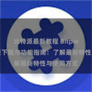 比特派最新教程 Bitpie钱包最新版下载与功能指南：了解最新特性与使用方式