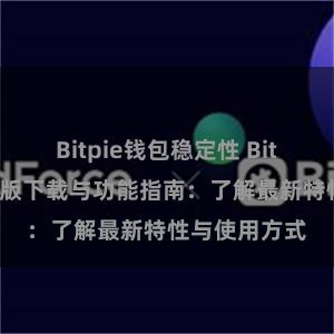 Bitpie钱包稳定性 Bitpie钱包最新版下载与功能指南：了解最新特性与使用方式