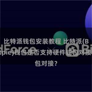 比特派钱包安装教程 比特派(Bitpie)钱包是否支持硬件钱包对接？