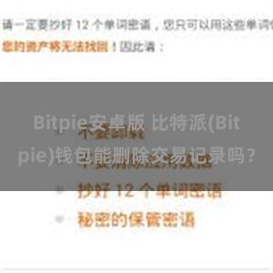 Bitpie安卓版 比特派(Bitpie)钱包能删除交易记录吗？