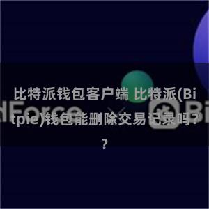 比特派钱包客户端 比特派(Bitpie)钱包能删除交易记录吗？