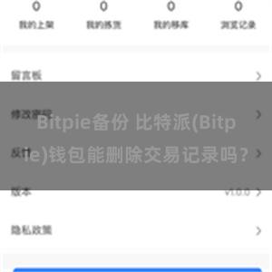 Bitpie备份 比特派(Bitpie)钱包能删除交易记录吗？