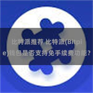 比特派推荐 比特派(Bitpie)钱包是否支持免手续费功能？