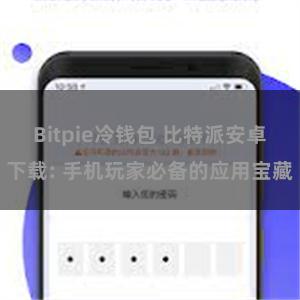 Bitpie冷钱包 比特派安卓下载: 手机玩家必备的应用宝藏
