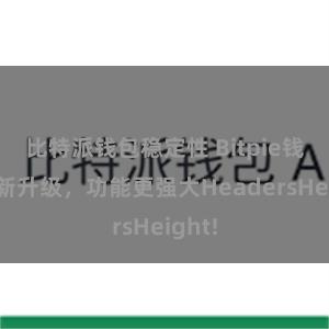 比特派钱包稳定性 Bitpie钱包全新升级，功能更强大HeadersHeight!
