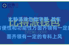比特派钱包数字版  其在安全性、方便性和功能性方面齐领有一定的专科上风