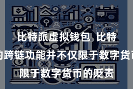 比特派虚拟钱包  比特派钱包的跨链功能并不仅限于数字货币的贬责