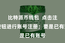 比特派币钱包  点击注册按钮进行账号注册；要是已有账号