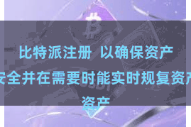 比特派注册  以确保资产安全并在需要时能实时规复资产