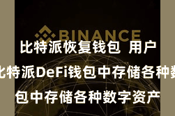 比特派恢复钱包  用户不错在比特派DeFi钱包中存储各种数字资产
