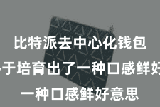 比特派去中心化钱包  他终于培育出了一种口感鲜好意思