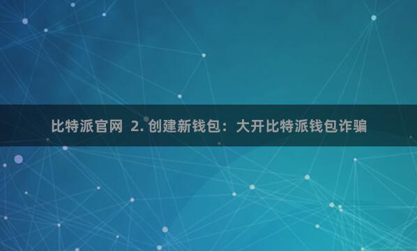 比特派官网  2. 创建新钱包：大开比特派钱包诈骗