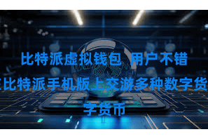 比特派虚拟钱包  用户不错在比特派手机版上交游多种数字货币