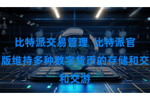 比特派交易管理  比特派官方版维持多种数字货币的存储和交游