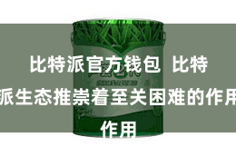 比特派官方钱包  比特派生态推崇着至关困难的作用