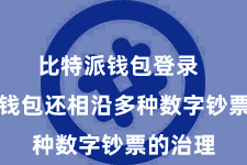 比特派钱包登录  比特派钱包还相沿多种数字钞票的治理